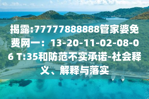 揭露:77777888888管家婆免費網一：13-20-11-02-08-06 T:35和防范不實承諾-社會釋義、解釋與落實