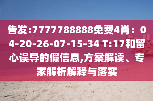 告發:7777788888免費4肖：04-20-26-07-15-34 T:17和留心誤導的假信息,方案解讀、專家解析解釋與落實