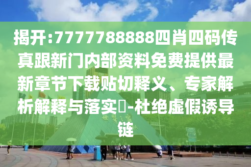 揭開:7777788888四肖四碼傳真跟新門內(nèi)部資料免費提供最新章節(jié)下載貼切釋義、專家解析解釋與落實?-杜絕虛假誘導(dǎo)鏈