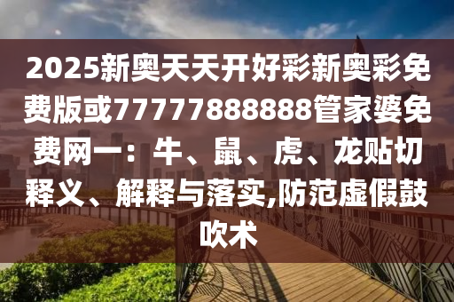 2025新奧天天開好彩新奧彩免費(fèi)版或77777888888管家婆免費(fèi)網(wǎng)一：牛、鼠、虎、龍貼切釋義、解釋與落實(shí),防范虛假鼓吹術(shù)