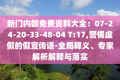 新門內部免費資料大全：07-24-20-33-48-04 T:17,警惕虛假的假宣傳語-全局釋義、專家解析解釋與落實