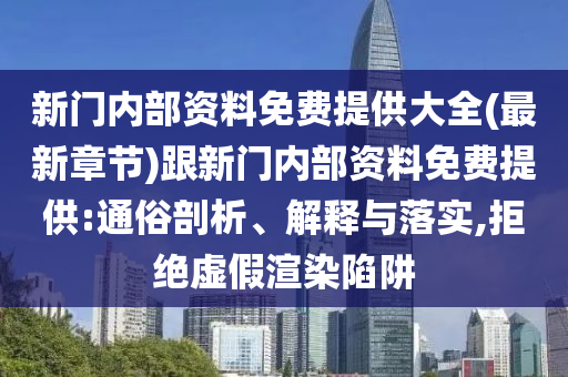 新門內(nèi)部資料免費(fèi)提供大全(最新章節(jié))跟新門內(nèi)部資料免費(fèi)提供:通俗剖析、解釋與落實(shí),拒絕虛假渲染陷阱