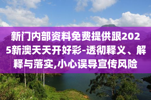 新門內部資料免費提供跟2025新澳天天開好彩-透徹釋義、解釋與落實,小心誤導宣傳風險