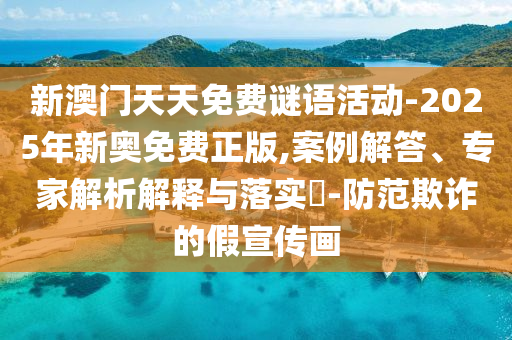 新澳門天天免費(fèi)謎語活動(dòng)-2025年新奧免費(fèi)正版,案例解答、專家解析解釋與落實(shí)?-防范欺詐的假宣傳畫