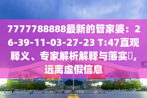 7777788888最新的管家婆：26-39-11-03-27-23 T:47直觀釋義、專(zhuān)家解析解釋與落實(shí)?,遠(yuǎn)離虛假信息