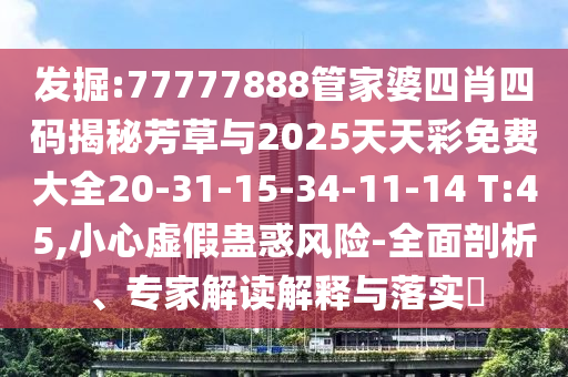 發掘:77777888管家婆四肖四碼揭秘芳草與2025天天彩免費大全20-31-15-34-11-14 T:45,小心虛假蠱惑風險-全面剖析、專家解讀解釋與落實?