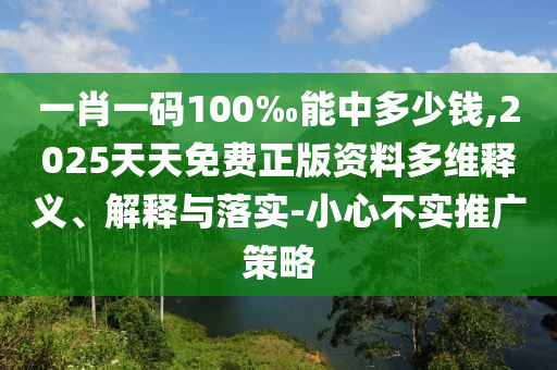 一肖一碼100‰能中多少錢,2025天天免費正版資料多維釋義、解釋與落實-小心不實推廣策略