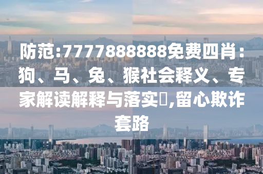 防范:7777888888免費四肖：狗、馬、兔、猴社會釋義、專家解讀解釋與落實?,留心欺詐套路