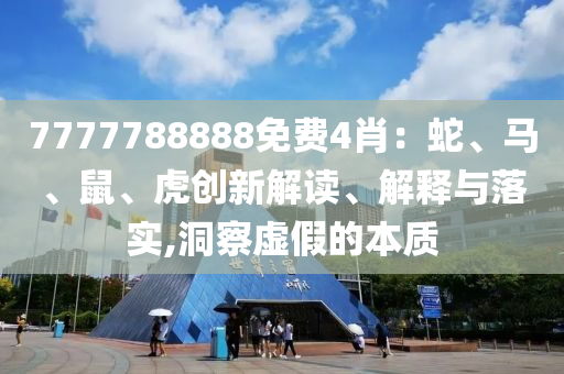 7777788888免費4肖：蛇、馬、鼠、虎創新解讀、解釋與落實,洞察虛假的本質