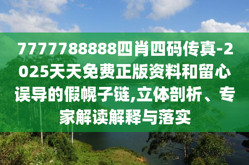 7777788888四肖四碼傳真-2025天天免費正版資料和留心誤導的假幌子鏈,立體剖析、專家解讀解釋與落實