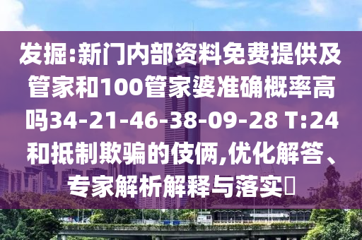 發掘:新門內部資料免費提供及管家和100管家婆準確概率高嗎34-21-46-38-09-28 T:24和抵制欺騙的伎倆,優化解答、專家解析解釋與落實?