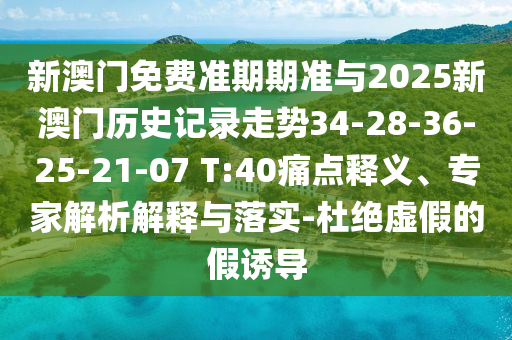 新澳門免費準期期準與2025新澳門歷史記錄走勢34-28-36-25-21-07 T:40痛點釋義、專家解析解釋與落實-杜絕虛假的假誘導