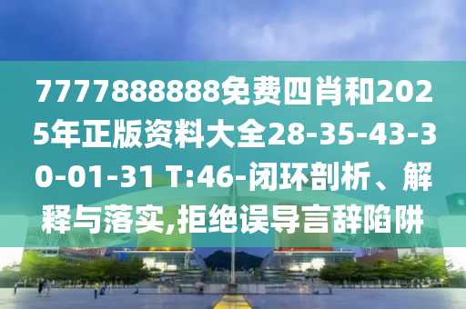 7777888888免費四肖和2025年正版資料大全28-35-43-30-01-31 T:46-閉環剖析、解釋與落實,拒絕誤導言辭陷阱