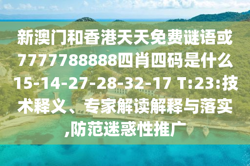 新澳門和香港天天免費謎語或7777788888四肖四碼是什么15-14-27-28-32-17 T:23:技術釋義、專家解讀解釋與落實,防范迷惑性推廣
