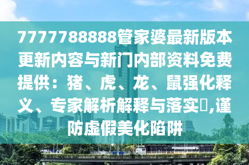 7777788888管家婆最新版本更新內容與新門內部資料免費提供：豬、虎、龍、鼠強化釋義、專家解析解釋與落實?,謹防虛假美化陷阱