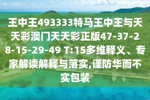 王中王493333特馬王中王與天天彩澳門天天彩正版47-37-28-15-29-49 T:15多維釋義、專家解讀解釋與落實,謹防華而不實包裝