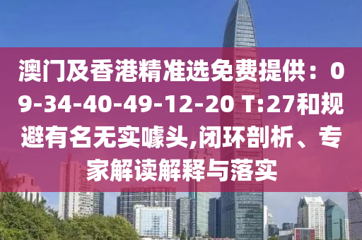澳門及香港精準選免費提供：09-34-40-49-12-20 T:27和規避有名無實噱頭,閉環剖析、專家解讀解釋與落實