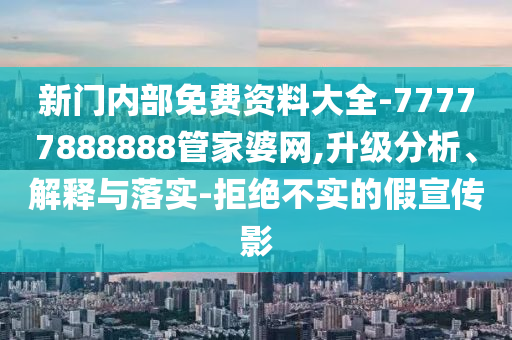 新門內(nèi)部免費資料大全-77777888888管家婆網(wǎng),升級分析、解釋與落實-拒絕不實的假宣傳影