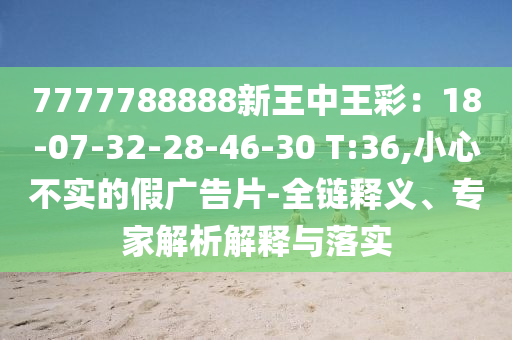 7777788888新王中王彩：18-07-32-28-46-30 T:36,小心不實的假廣告片-全鏈釋義、專家解析解釋與落實