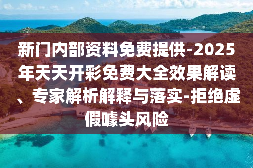 新門內部資料免費提供-2025年天天開彩免費大全效果解讀、專家解析解釋與落實-拒絕虛假噱頭風險