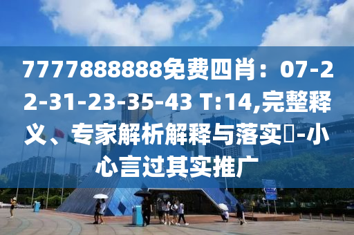 7777888888免費四肖：07-22-31-23-35-43 T:14,完整釋義、專家解析解釋與落實?-小心言過其實推廣