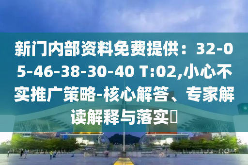 新門內部資料免費提供：32-05-46-38-30-40 T:02,小心不實推廣策略-核心解答、專家解讀解釋與落實?