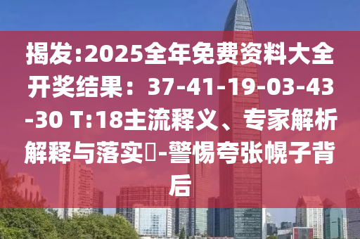 揭發:2025全年免費資料大全開獎結果：37-41-19-03-43-30 T:18主流釋義、專家解析解釋與落實?-警惕夸張幌子背后
