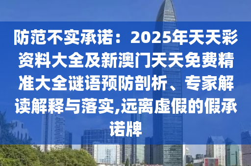 防范不實承諾：2025年天天彩資料大全及新澳門天天免費精準大全謎語預防剖析、專家解讀解釋與落實,遠離虛假的假承諾牌