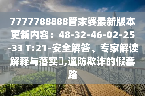 7777788888管家婆最新版本更新內容：48-32-46-02-25-33 T:21-安全解答、專家解讀解釋與落實?,謹防欺詐的假套路
