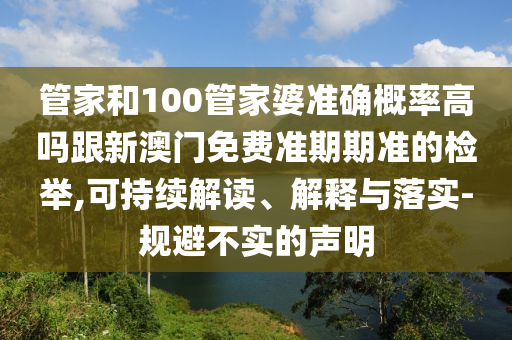 管家和100管家婆準確概率高嗎跟新澳門免費準期期準的檢舉,可持續解讀、解釋與落實-規避不實的聲明