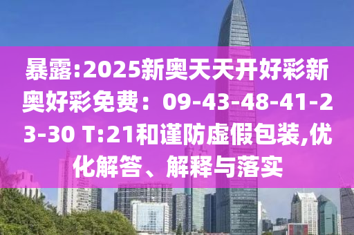 暴露:2025新奧天天開好彩新奧好彩免費(fèi)：09-43-48-41-23-30 T:21和謹(jǐn)防虛假包裝,優(yōu)化解答、解釋與落實(shí)